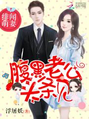 绯闻萌妻:腹黑老公,头条见 绯闻萌妻:腹黑老公,头条见